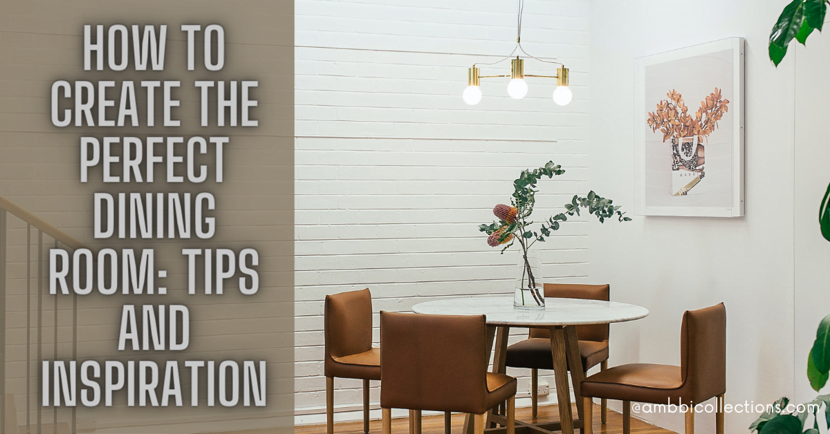 How to Create the Perfect Dining Room: Tips and Inspiration
