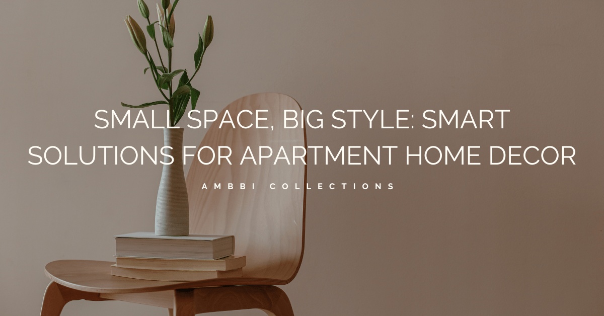 Small Space, Big Style: Smart Solutions for Apartment Home Decor