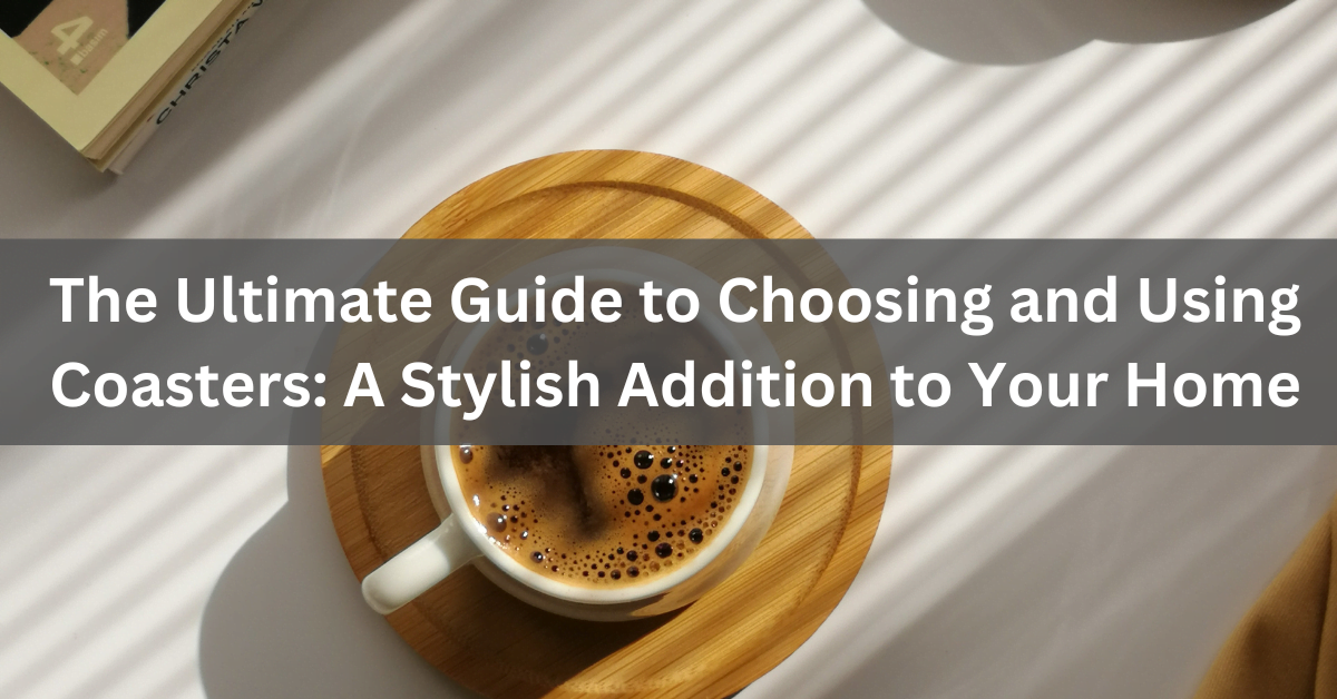 The Ultimate Guide to Choosing and Using Coasters: A Stylish Addition to Your Home