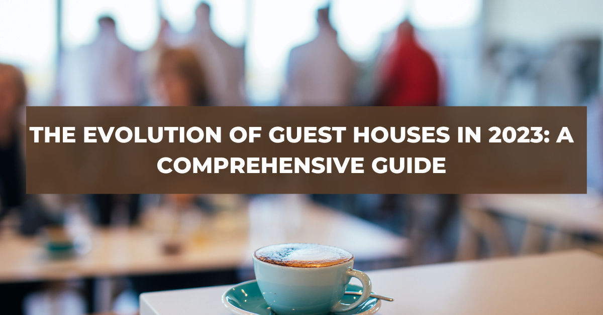 The Evolution of Guest Houses in 2023: A Comprehensive Guide