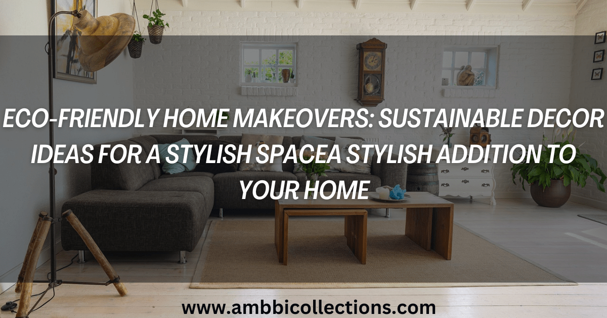 Eco-Friendly Home Makeovers: Sustainable Decor Ideas for a Stylish Space