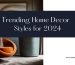 Trending Home Decor Styles for 2024